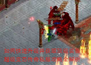 如何快速升级并获取顶级装备?超级变态传奇私服攻略全解析 如何快速升级并获取顶级装备?超级变态传奇私服攻略全解析