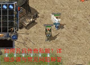 如何开启传奇私服?详细步骤与常见问题解答 如何开启传奇私服?详细步骤与常见问题解答