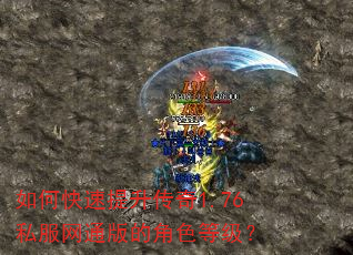 如何快速提升传奇1.76私服网通版的角色等级? 如何快速提升传奇1.76私服网通版的角色等级?