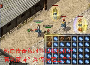 热血传奇私服怀旧版现在还有玩家吗?如何快速上手? 热血传奇私服怀旧版现在还有玩家吗?如何快速上手?