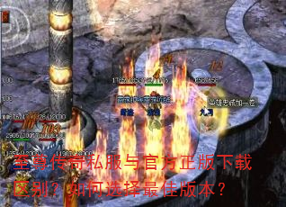 至尊传奇私服与官方正版下载区别?如何选择最佳版本? 至尊传奇私服与官方正版下载区别?如何选择最佳版本?