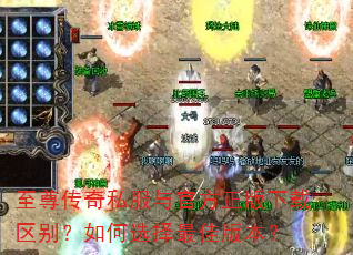至尊传奇私服与官方正版下载区别?如何选择最佳版本? 至尊传奇私服与官方正版下载区别?如何选择最佳版本?