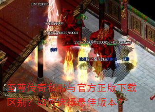 至尊传奇私服与官方正版下载区别?如何选择最佳版本? 至尊传奇私服与官方正版下载区别?如何选择最佳版本?