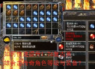 如何快速提升1.76复古英雄合击传奇角色等级与装备? 如何快速提升1.76复古英雄合击传奇角色等级与装备?