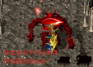 热血合击平民玩家如何搭配最强组合? 热血合击平民玩家如何搭配最强组合?