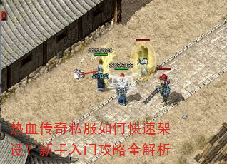 热血传奇私服如何快速架设?新手入门攻略全解析 热血传奇私服如何快速架设?新手入门攻略全解析