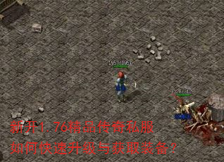 新开1.76精品传奇私服如何快速升级与获取装备? 新开1.76精品传奇私服如何快速升级与获取装备?