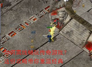 如何离线畅玩传奇游戏?这份攻略带你重温经典 如何离线畅玩传奇游戏?这份攻略带你重温经典