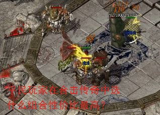 平民玩家在合击传奇中选什么组合性价比最高? 平民玩家在合击传奇中选什么组合性价比最高?