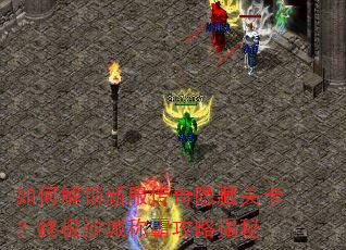如何解锁新服传奇隐藏关卡?终极沙城称霸攻略揭秘 如何解锁新服传奇隐藏关卡?终极沙城称霸攻略揭秘