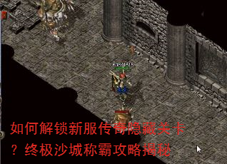 如何解锁新服传奇隐藏关卡?终极沙城称霸攻略揭秘 如何解锁新服传奇隐藏关卡?终极沙城称霸攻略揭秘