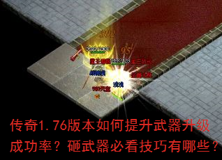 传奇1.76版本如何提升武器升级成功率?砸武器必看技巧有哪些? 传奇1.76版本如何提升武器升级成功率?砸武器必看技巧有哪些?