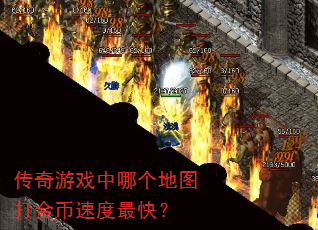 传奇游戏中哪个地图打金币速度最快? 传奇游戏中哪个地图打金币速度最快?