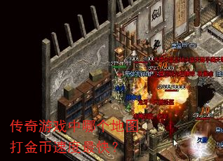 传奇游戏中哪个地图打金币速度最快? 传奇游戏中哪个地图打金币速度最快?