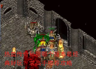 热血传奇私服哪个版本最经典好玩?求高手推荐攻略 热血传奇私服哪个版本最经典好玩?求高手推荐攻略