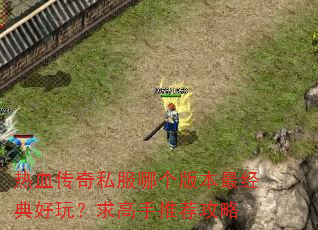 热血传奇私服哪个版本最经典好玩?求高手推荐攻略 热血传奇私服哪个版本最经典好玩?求高手推荐攻略