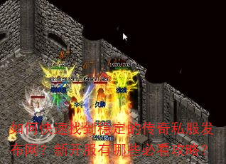 如何快速找到稳定的传奇私服发布网?新开服有哪些必看攻略? 如何快速找到稳定的传奇私服发布网?新开服有哪些必看攻略?