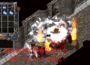 想找靠谱的传奇私服平台?哪些平台值得推荐呢? 想找靠谱的传奇私服平台?哪些平台值得推荐呢?