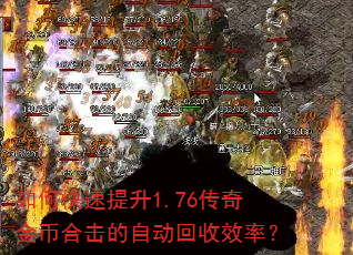 如何快速提升1.76传奇金币合击的自动回收效率? 如何快速提升1.76传奇金币合击的自动回收效率?