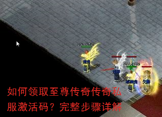 如何领取至尊传奇传奇私服激活码?完整步骤详解 如何领取至尊传奇传奇私服激活码?完整步骤详解