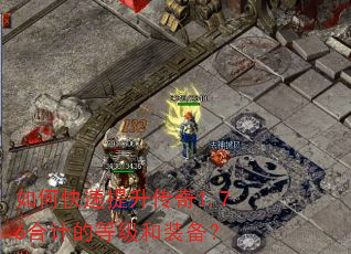 如何快速提升传奇1.76合计的等级和装备? 如何快速提升传奇1.76合计的等级和装备?