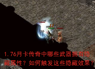1.76月卡传奇中哪些武器拥有隐藏属性?如何触发这些隐藏效果? 1.76月卡传奇中哪些武器拥有隐藏属性?如何触发这些隐藏效果?