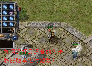 如何选择最适合的传奇私服版本进行游戏? 如何选择最适合的传奇私服版本进行游戏?