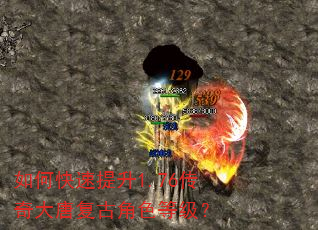 如何快速提升1.76传奇大唐复古角色等级? 如何快速提升1.76传奇大唐复古角色等级?