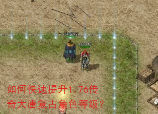 如何快速提升1.76传奇大唐复古角色等级? 如何快速提升1.76传奇大唐复古角色等级?