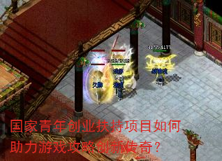 国家青年创业扶持项目如何助力游戏攻略创新传奇? 国家青年创业扶持项目如何助力游戏攻略创新传奇?