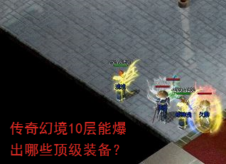 传奇幻境10层能爆出哪些顶级装备? 传奇幻境10层能爆出哪些顶级装备?