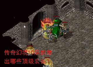 传奇幻境10层能爆出哪些顶级装备? 传奇幻境10层能爆出哪些顶级装备?