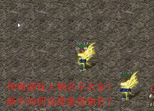 传奇游戏人物名字大全?新手如何选择最强角色? 传奇游戏人物名字大全?新手如何选择最强角色?