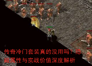 传奇冷门套装真的没用吗?隐藏属性与实战价值深度解析 传奇冷门套装真的没用吗?隐藏属性与实战价值深度解析