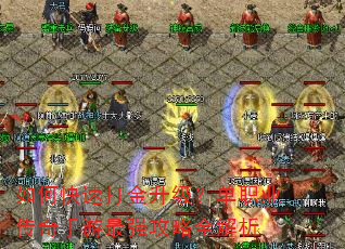 如何快速打金升级?单职业传奇手游最强攻略全解析 如何快速打金升级?单职业传奇手游最强攻略全解析