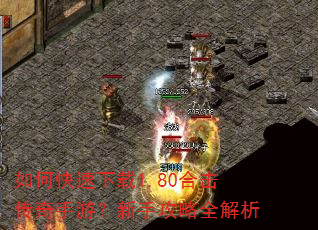 如何快速下载1.80合击传奇手游?新手攻略全解析 如何快速下载1.80合击传奇手游?新手攻略全解析