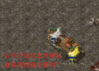 如何开设热血传奇私服并实现稳定盈利? 如何开设热血传奇私服并实现稳定盈利?