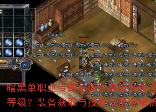 暗黑单职业传奇如何快速提升战力等级?装备获取与技能搭配全解析 暗黑单职业传奇如何快速提升战力等级?装备获取与技能搭配全解析