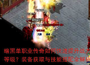 暗黑单职业传奇如何快速提升战力等级?装备获取与技能搭配全解析 暗黑单职业传奇如何快速提升战力等级?装备获取与技能搭配全解析