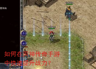 如何在灭神传奇手游中快速提升战力? 如何在灭神传奇手游中快速提升战力?