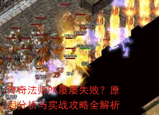 传奇法师PK屡屡失败?原因分析与实战攻略全解析 传奇法师PK屡屡失败?原因分析与实战攻略全解析