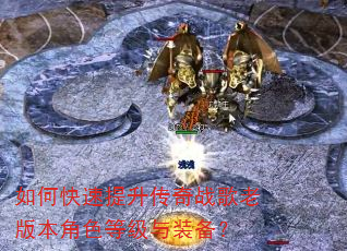 如何快速提升传奇战歌老版本角色等级与装备? 如何快速提升传奇战歌老版本角色等级与装备?