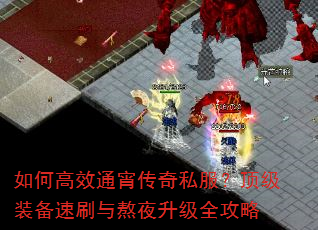 如何高效通宵传奇私服?顶级装备速刷与熬夜升级全攻略 如何高效通宵传奇私服?顶级装备速刷与熬夜升级全攻略