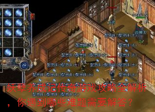 妖孽养成记传奇游戏攻略全解析,你遇到哪些难题需要解答? 妖孽养成记传奇游戏攻略全解析,你遇到哪些难题需要解答?