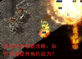 热血传奇最新攻略:如何快速提升角色战力? 热血传奇最新攻略:如何快速提升角色战力?
