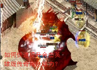 如何快速提升合击英雄版传奇角色战力? 如何快速提升合击英雄版传奇角色战力?