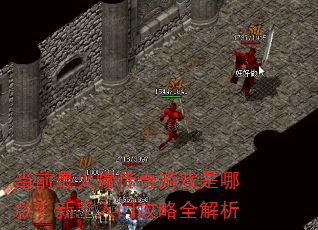 当前最火爆传奇游戏是哪款?新手入门攻略全解析 当前最火爆传奇游戏是哪款?新手入门攻略全解析