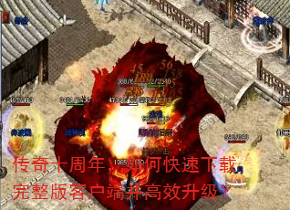 传奇十周年,如何快速下载完整版客户端并高效升级? 传奇十周年,如何快速下载完整版客户端并高效升级?
