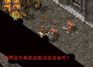 传奇盗号真能盗取顶级装备吗? 传奇盗号真能盗取顶级装备吗?