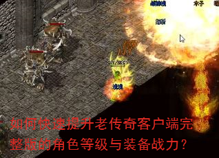 如何快速提升老传奇客户端完整版的角色等级与装备战力? 如何快速提升老传奇客户端完整版的角色等级与装备战力?